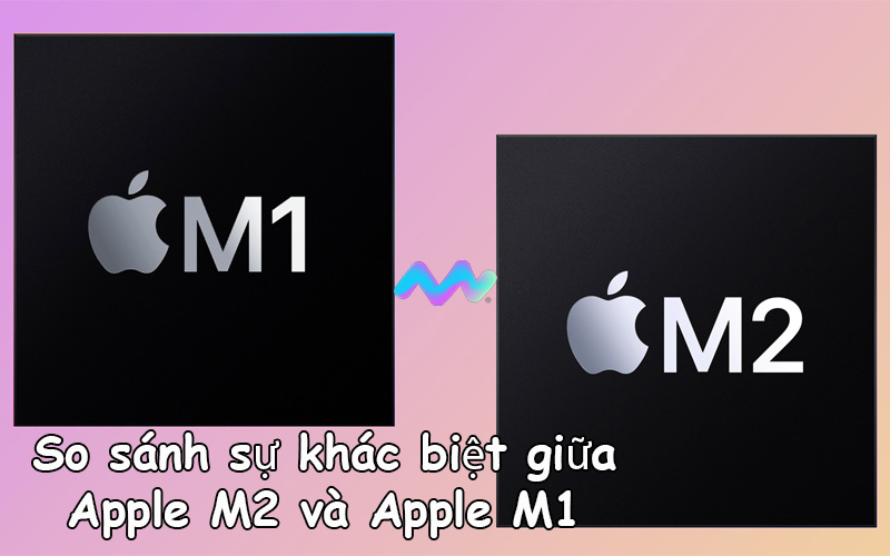 so-sanh-su-khac-biet-giua-apple-m2-va-apple-m1-1
